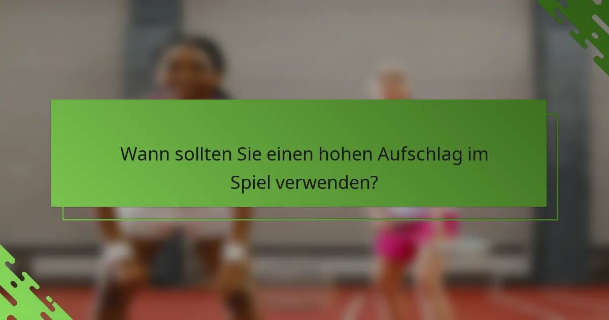 Wann sollten Sie einen hohen Aufschlag im Spiel verwenden?