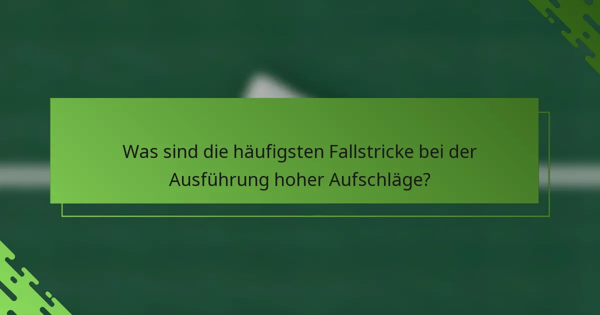 Was sind die häufigsten Fallstricke bei der Ausführung hoher Aufschläge?