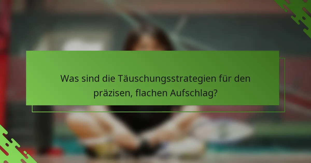 Was sind die Täuschungsstrategien für den präzisen, flachen Aufschlag?