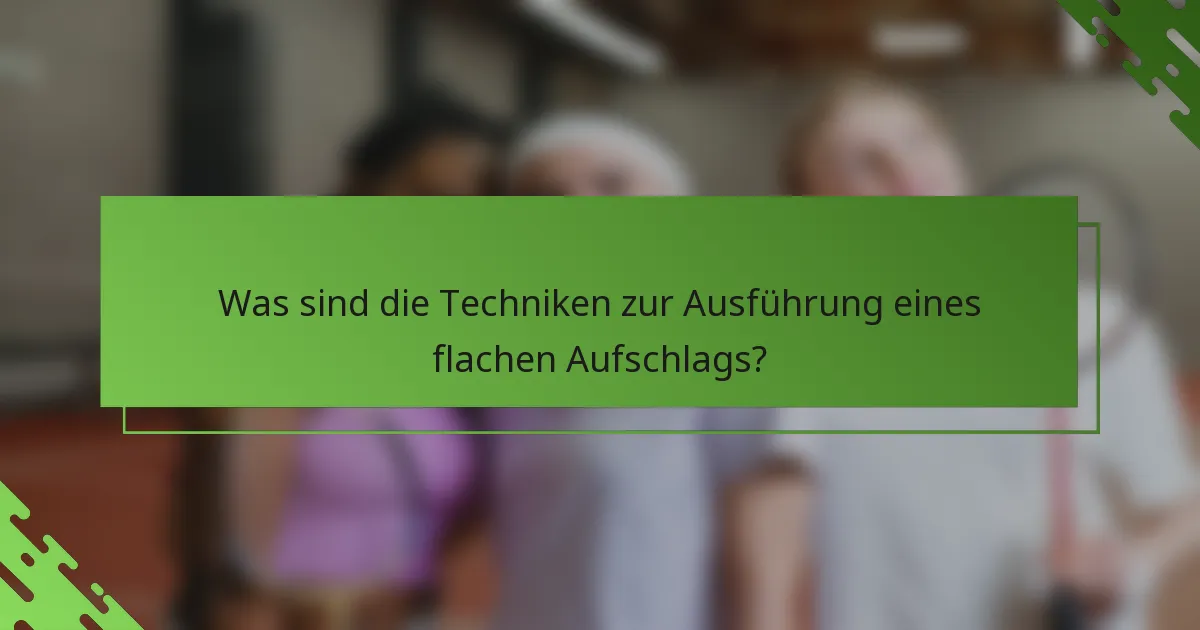 Was sind die Techniken zur Ausführung eines flachen Aufschlags?