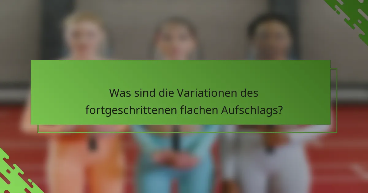Was sind die Variationen des fortgeschrittenen flachen Aufschlags?