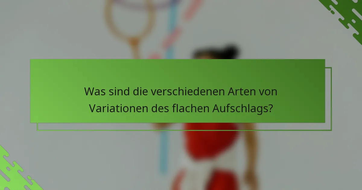 Was sind die verschiedenen Arten von Variationen des flachen Aufschlags?