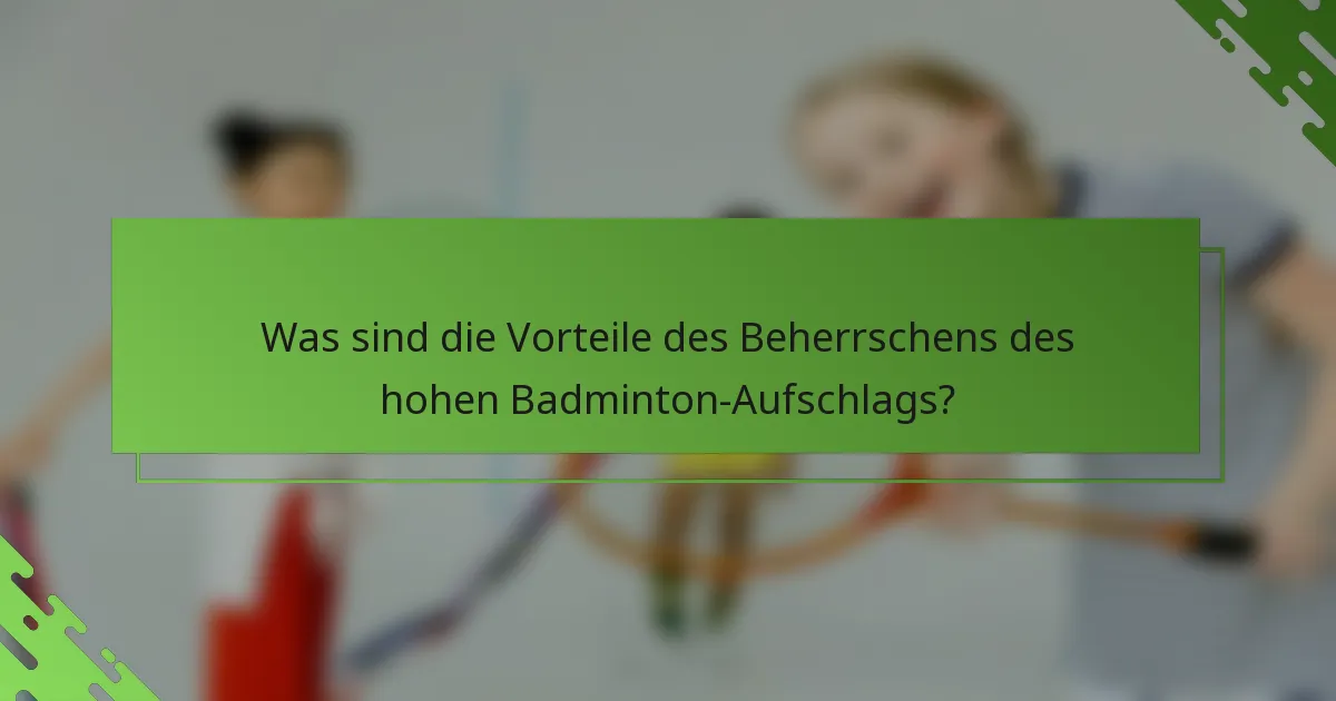 Was sind die Vorteile des Beherrschens des hohen Badminton-Aufschlags?