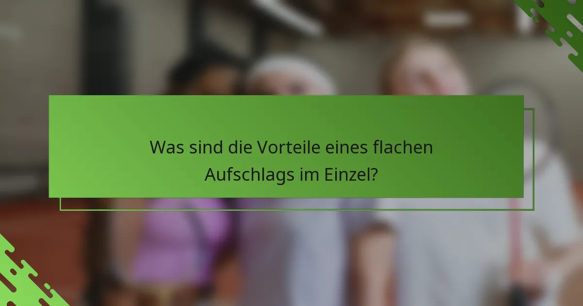Was sind die Vorteile eines flachen Aufschlags im Einzel?