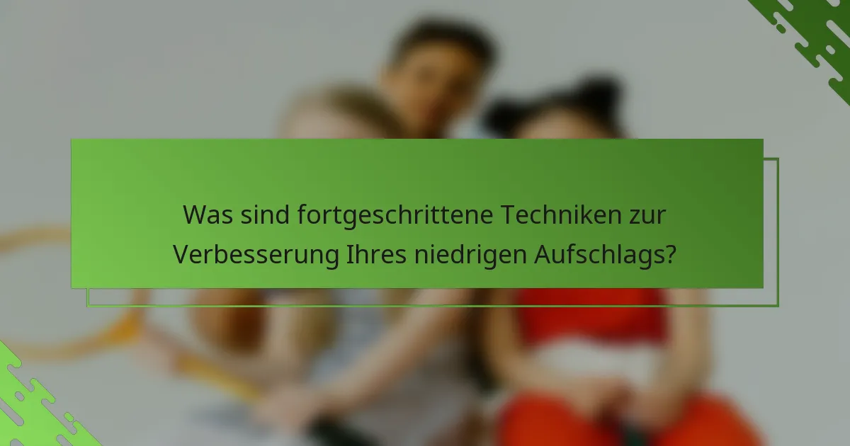 Was sind fortgeschrittene Techniken zur Verbesserung Ihres niedrigen Aufschlags?