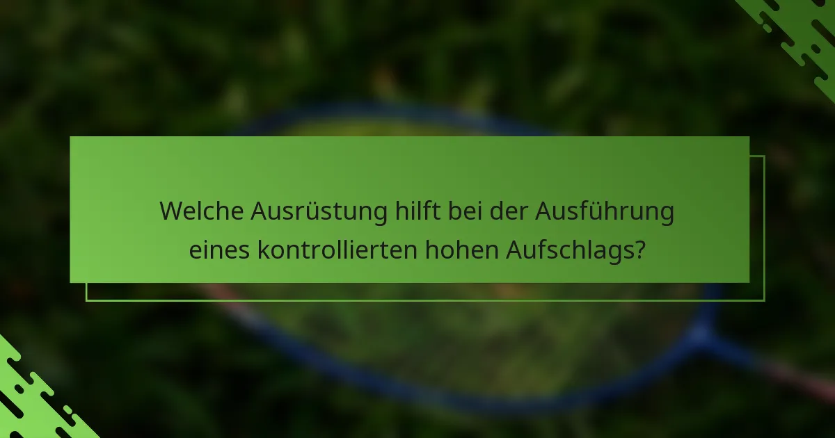 Welche Ausrüstung hilft bei der Ausführung eines kontrollierten hohen Aufschlags?