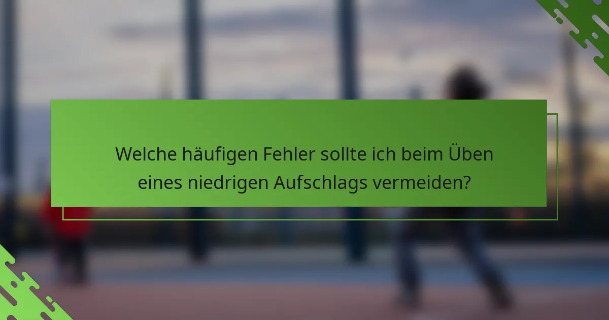 Welche häufigen Fehler sollte ich beim Üben eines niedrigen Aufschlags vermeiden?