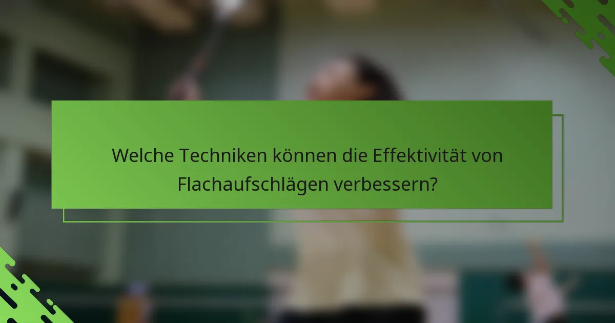 Welche Techniken können die Effektivität von Flachaufschlägen verbessern?