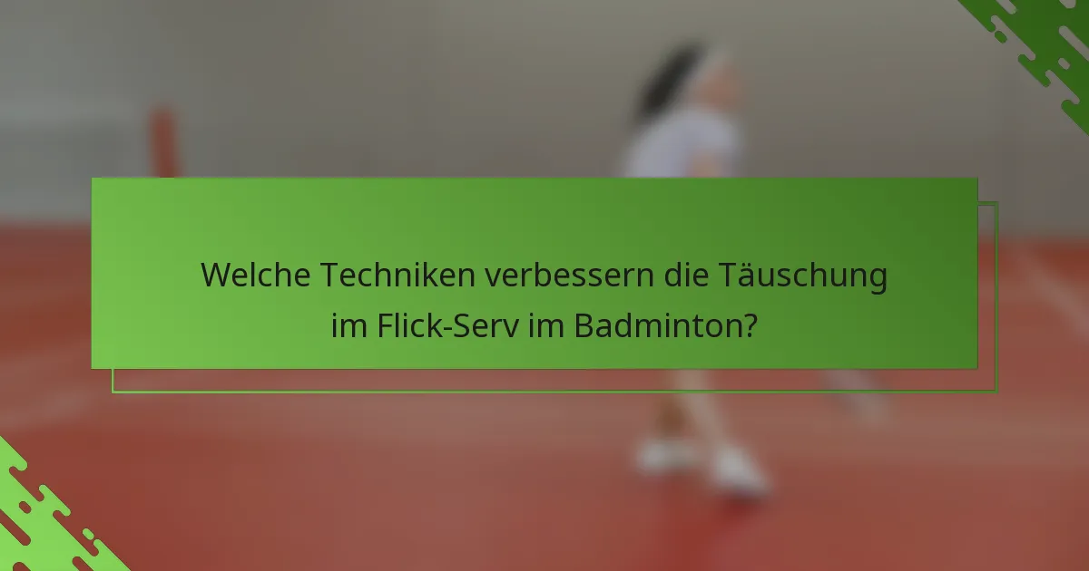 Welche Techniken verbessern die Täuschung im Flick-Serv im Badminton?