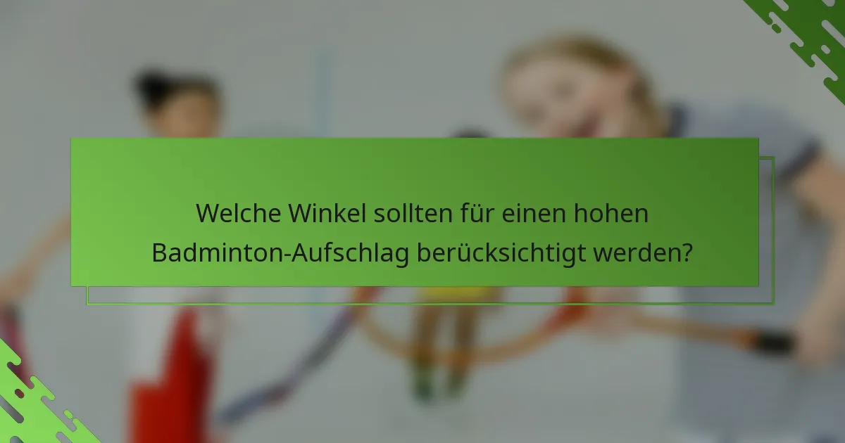 Welche Winkel sollten für einen hohen Badminton-Aufschlag berücksichtigt werden?