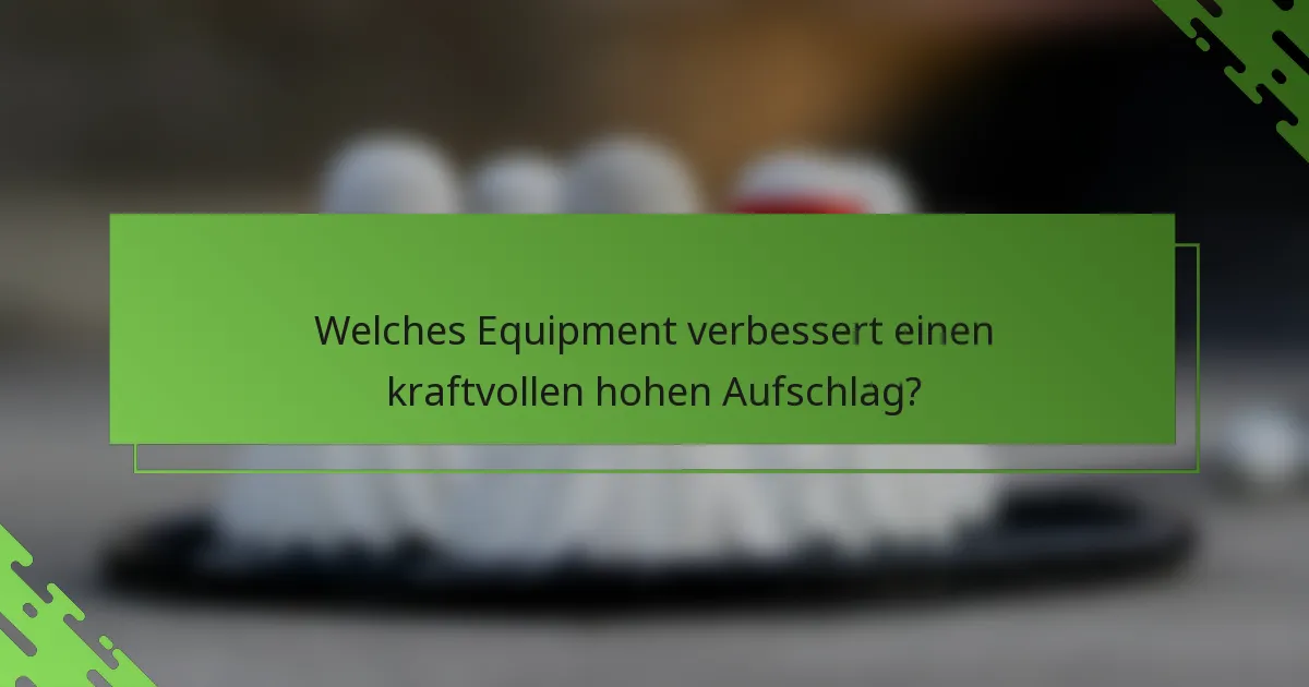Welches Equipment verbessert einen kraftvollen hohen Aufschlag?