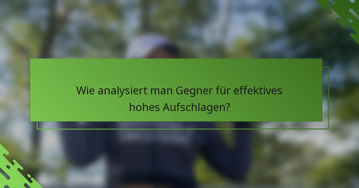 Wie analysiert man Gegner für effektives hohes Aufschlagen?