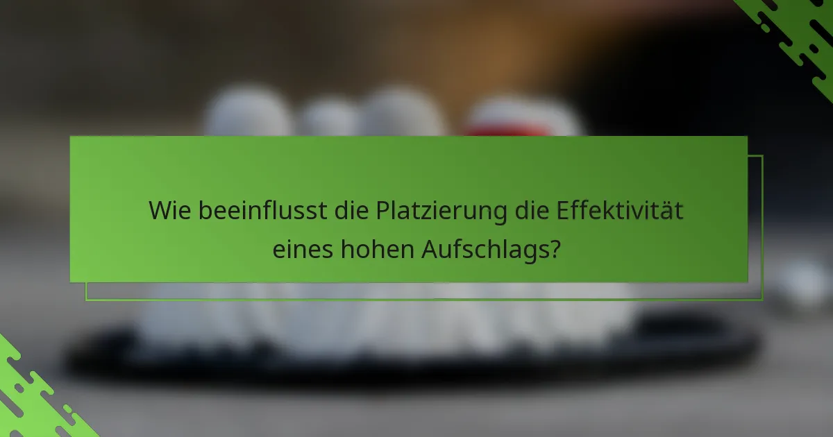 Wie beeinflusst die Platzierung die Effektivität eines hohen Aufschlags?