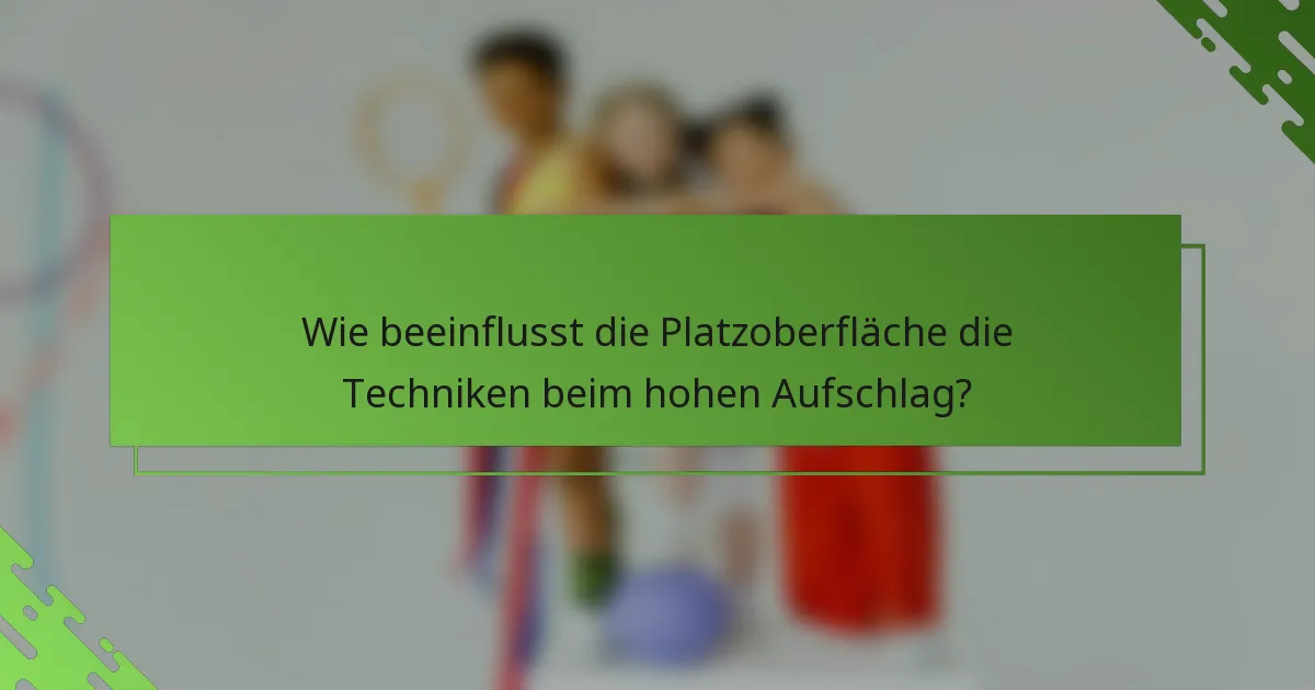 Wie beeinflusst die Platzoberfläche die Techniken beim hohen Aufschlag?