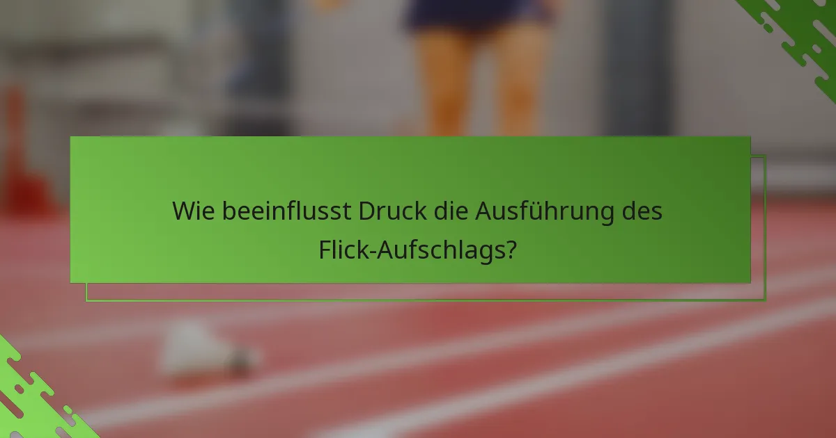 Wie beeinflusst Druck die Ausführung des Flick-Aufschlags?