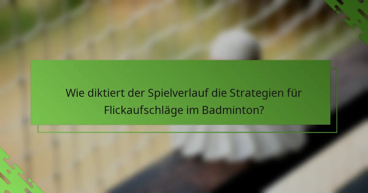 Wie diktiert der Spielverlauf die Strategien für Flickaufschläge im Badminton?
