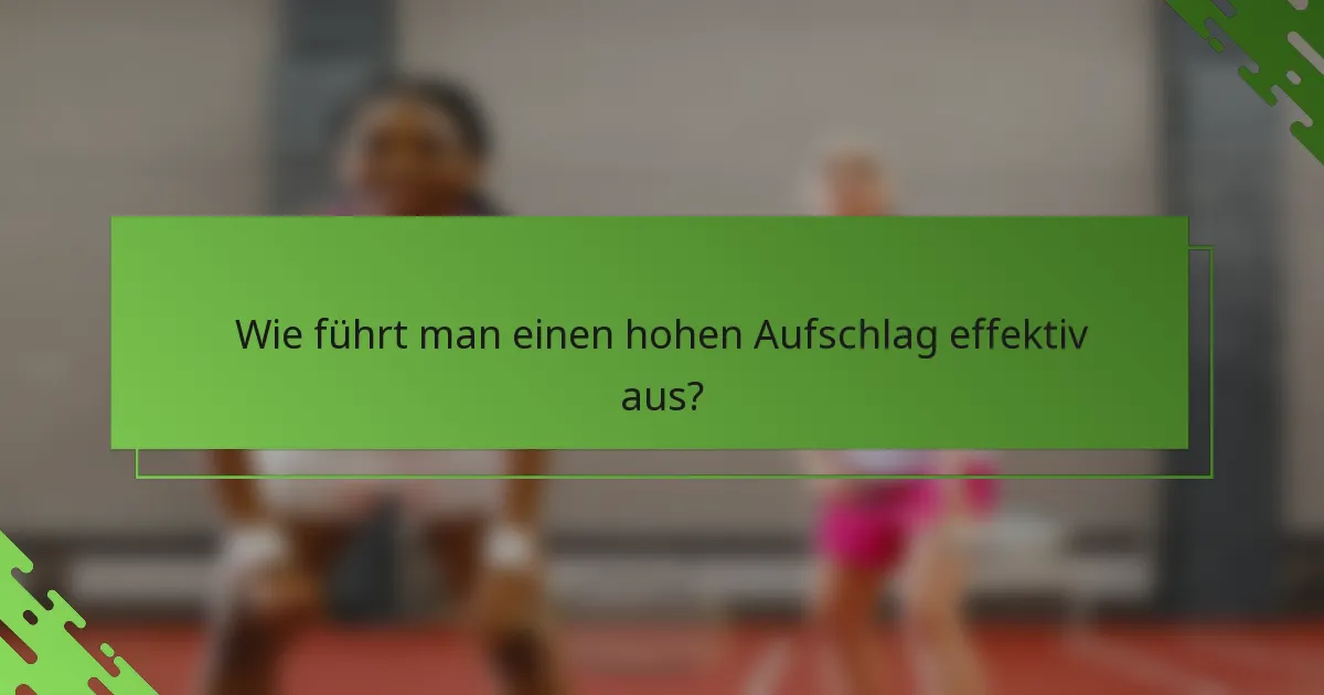 Wie führt man einen hohen Aufschlag effektiv aus?