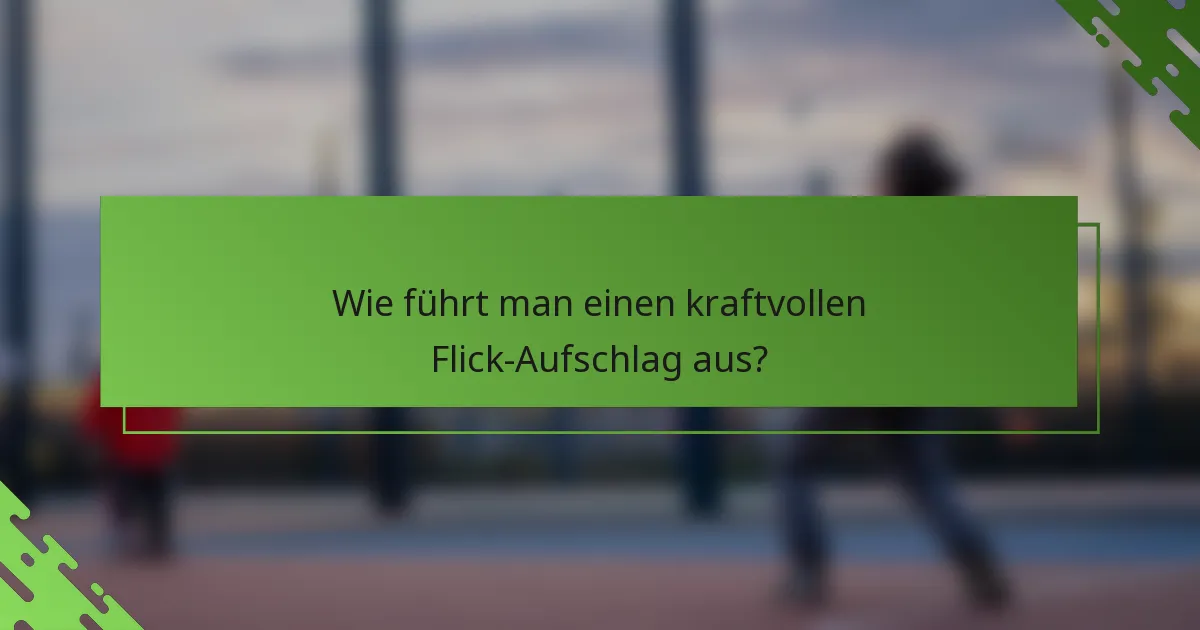 Wie führt man einen kraftvollen Flick-Aufschlag aus?