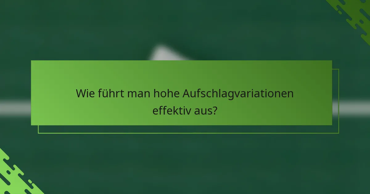 Wie führt man hohe Aufschlagvariationen effektiv aus?