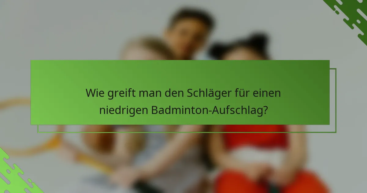 Wie greift man den Schläger für einen niedrigen Badminton-Aufschlag?