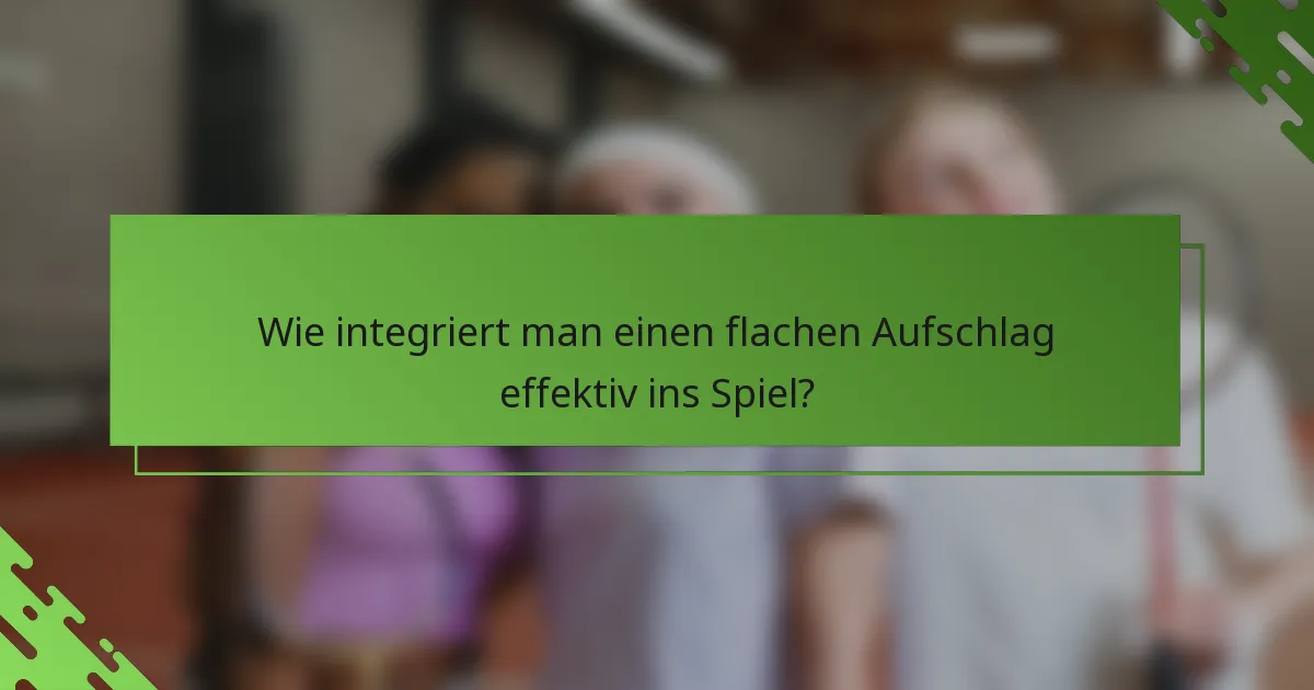 Wie integriert man einen flachen Aufschlag effektiv ins Spiel?