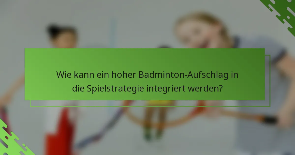 Wie kann ein hoher Badminton-Aufschlag in die Spielstrategie integriert werden?