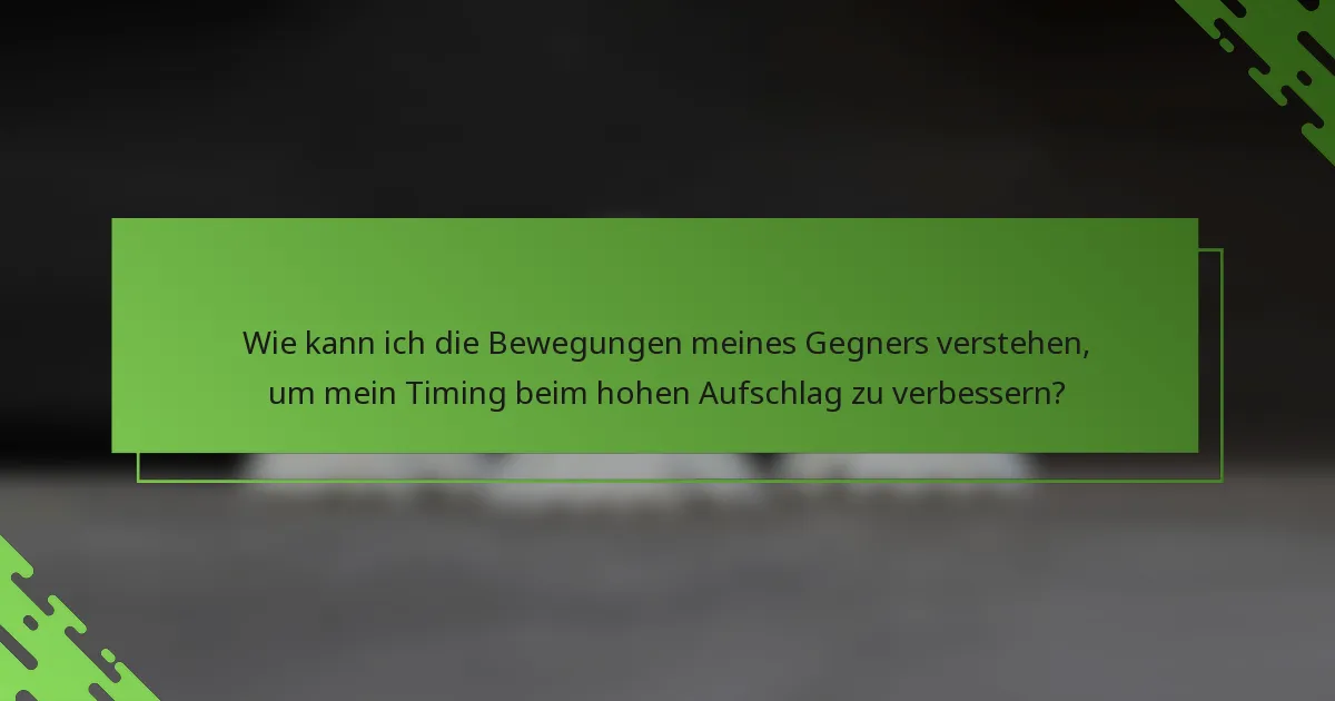 Wie kann ich die Bewegungen meines Gegners verstehen, um mein Timing beim hohen Aufschlag zu verbessern?