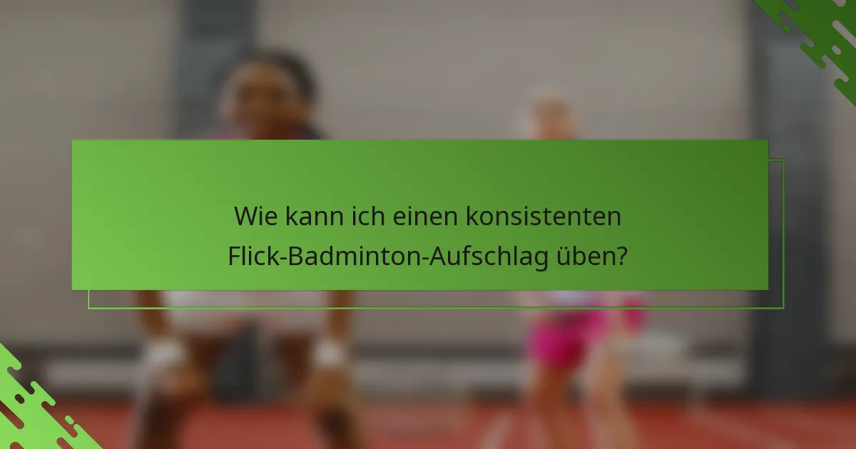 Wie kann ich einen konsistenten Flick-Badminton-Aufschlag üben?