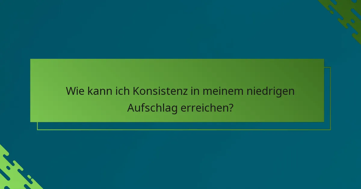 Wie kann ich Konsistenz in meinem niedrigen Aufschlag erreichen?