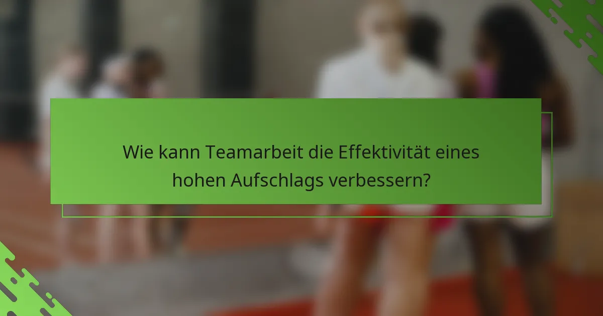 Wie kann Teamarbeit die Effektivität eines hohen Aufschlags verbessern?