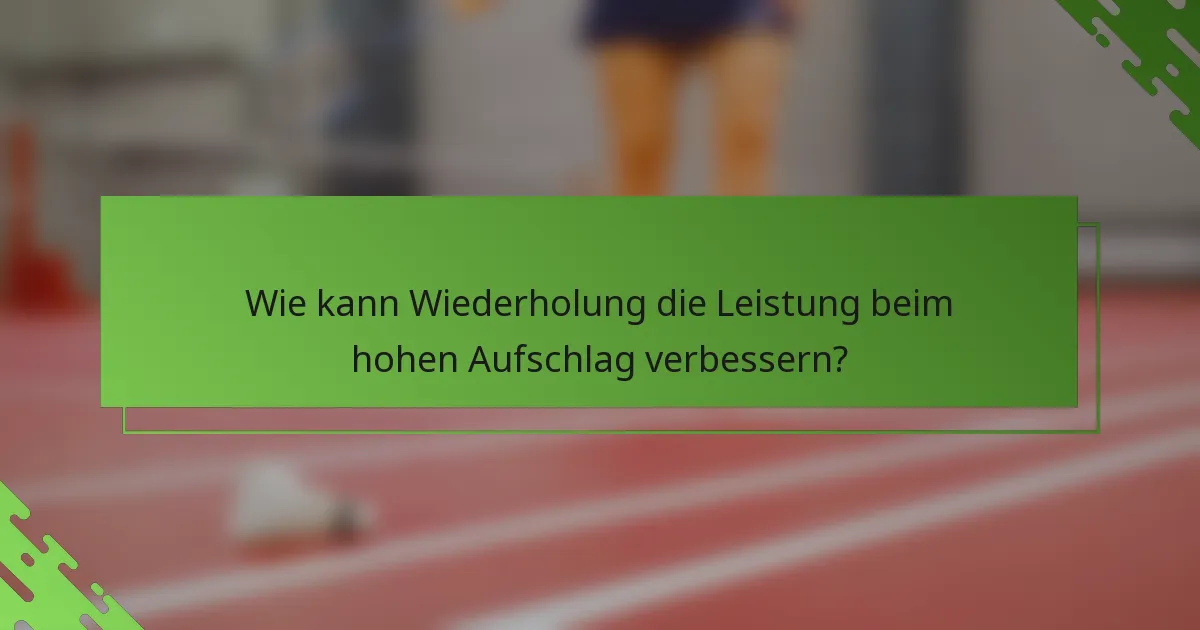 Wie kann Wiederholung die Leistung beim hohen Aufschlag verbessern?