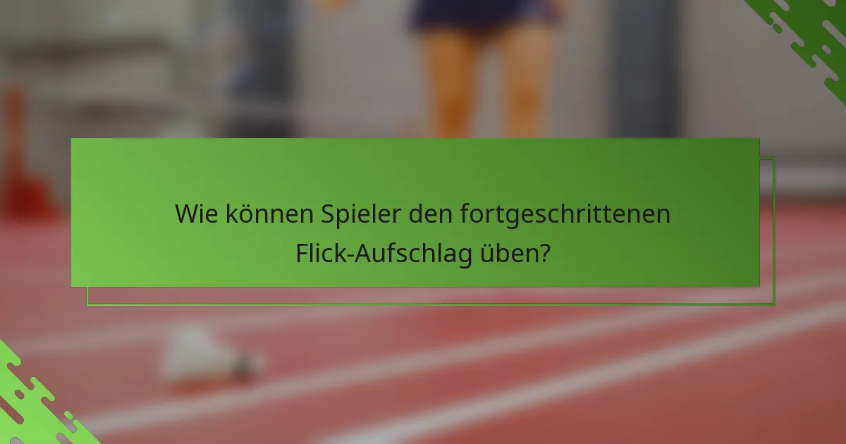 Wie können Spieler den fortgeschrittenen Flick-Aufschlag üben?