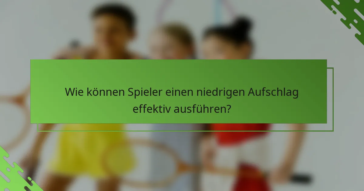 Wie können Spieler einen niedrigen Aufschlag effektiv ausführen?