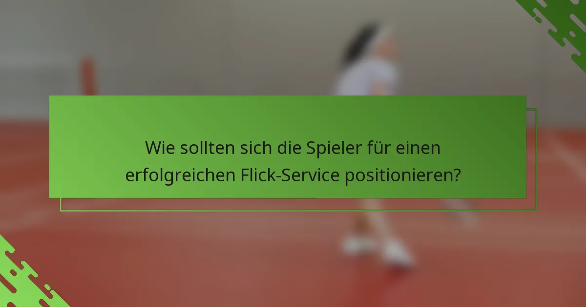 Wie sollten sich die Spieler für einen erfolgreichen Flick-Service positionieren?