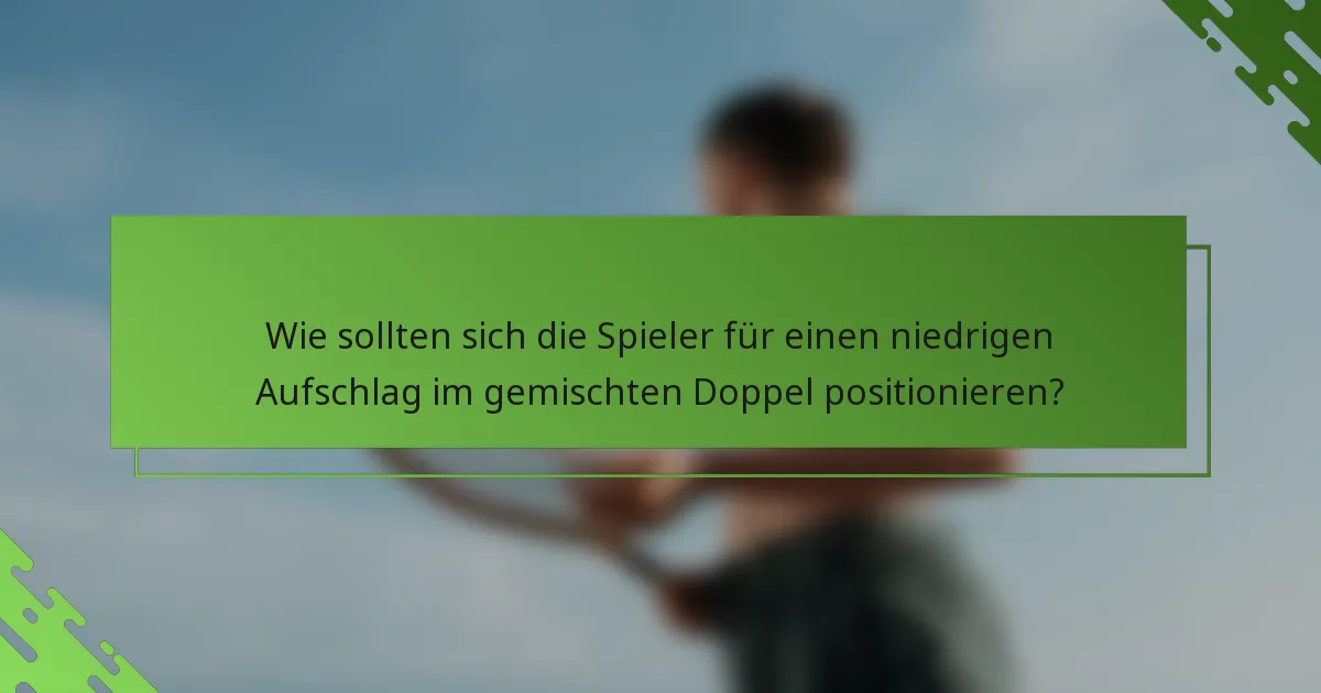 Wie sollten sich die Spieler für einen niedrigen Aufschlag im gemischten Doppel positionieren?