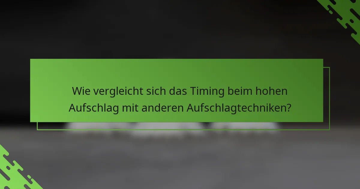 Wie vergleicht sich das Timing beim hohen Aufschlag mit anderen Aufschlagtechniken?